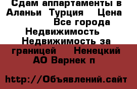 Сдам аппартаменты в Аланьи (Турция) › Цена ­ 1 600 - Все города Недвижимость » Недвижимость за границей   . Ненецкий АО,Варнек п.